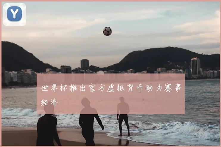 世界杯推出官方虚拟货币助力赛事经济