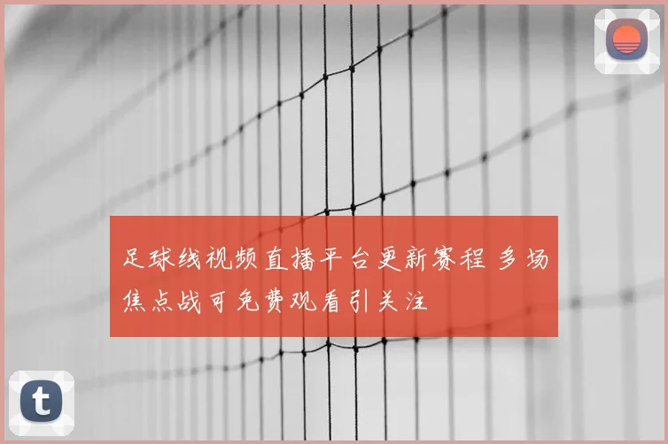 足球线视频直播平台更新赛程 多场焦点战可免费观看引关注