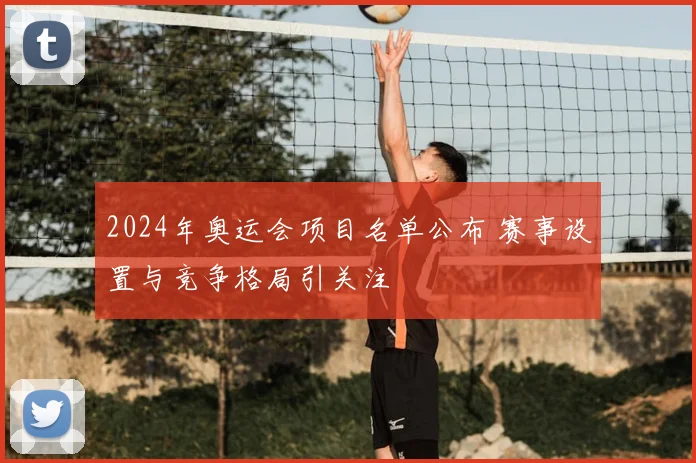 2024年奥运会项目名单公布 赛事设置与竞争格局引关注