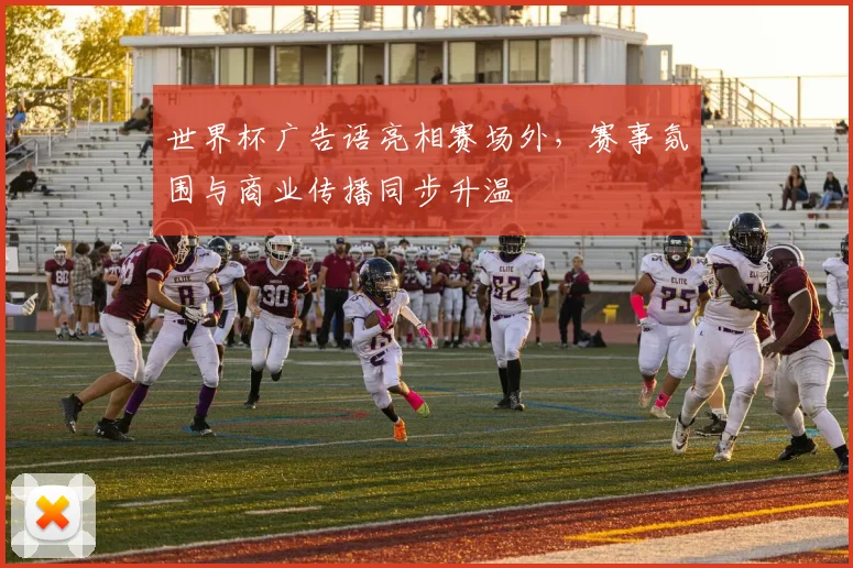 世界杯广告语亮相赛场外,赛事氛围与商业传播同步升温