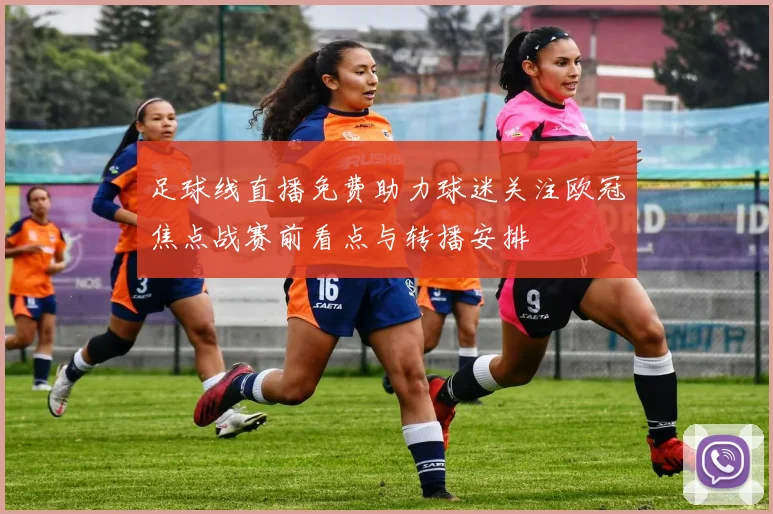 足球线直播免费助力球迷关注欧冠焦点战赛前看点与转播安排