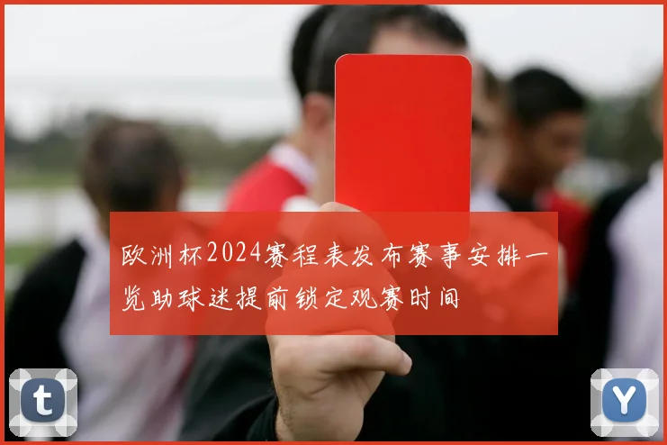 欧洲杯2024赛程表发布赛事安排一览助球迷提前锁定观赛时间