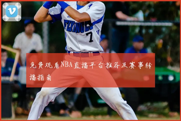 免费观看NBA直播平台推荐及赛事转播指南