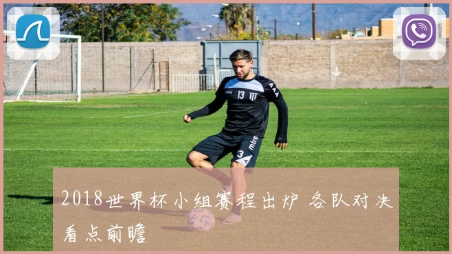 2018世界杯小组赛程出炉 各队对决看点前瞻