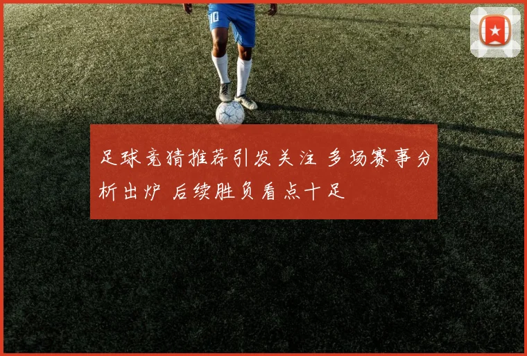 足球竞猜推荐引发关注 多场赛事分析出炉 后续胜负看点十足