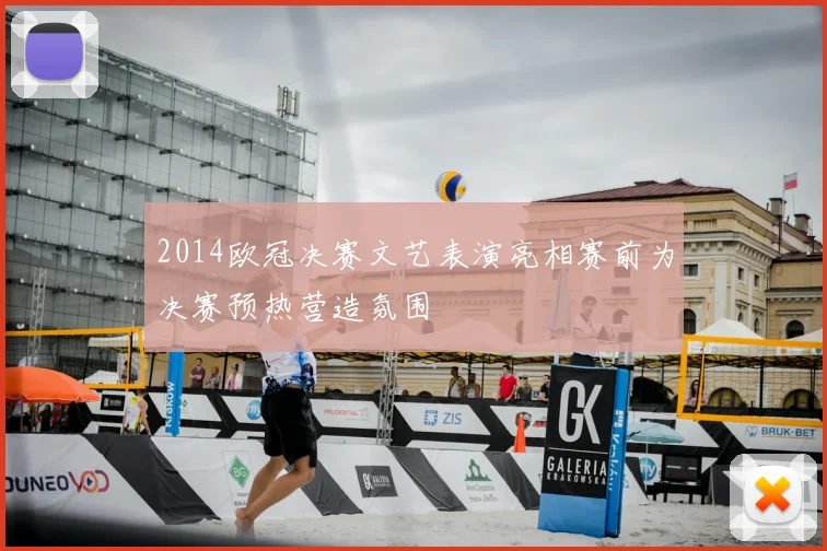 2014欧冠决赛文艺表演亮相赛前为决赛预热营造氛围