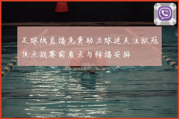足球线直播免费助力球迷关注欧冠焦点战赛前看点与转播安排