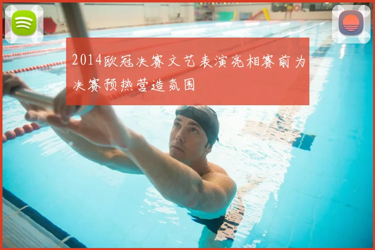 2014欧冠决赛文艺表演亮相赛前为决赛预热营造氛围