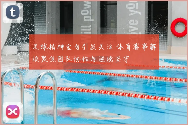 足球精神金句引发关注 体育赛事解读聚焦团队协作与逆境坚守