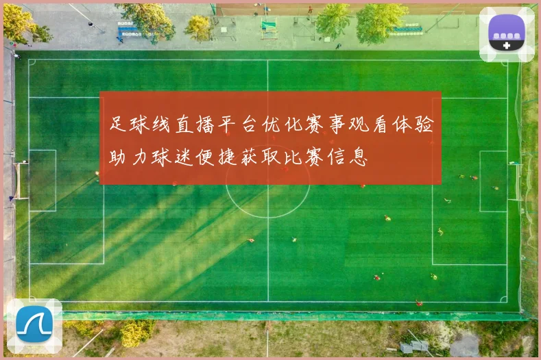 足球线直播平台优化赛事观看体验助力球迷便捷获取比赛信息
