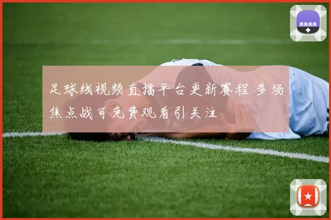 足球线视频直播平台更新赛程 多场焦点战可免费观看引关注