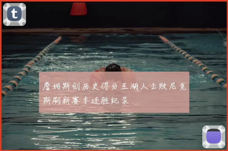 詹姆斯创历史得分王湖人击败尼克斯刷新赛季连胜纪录