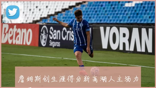 詹姆斯创生涯得分新高湖人主场力克勇士