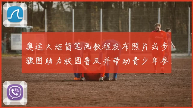 奥运火炬简笔画教程发布照片式步骤图助力校园普及并带动青少年参与