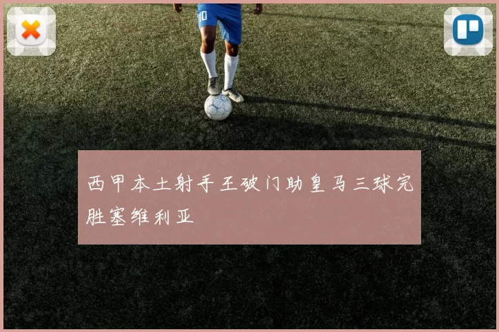 西甲本土射手王破门助皇马三球完胜塞维利亚