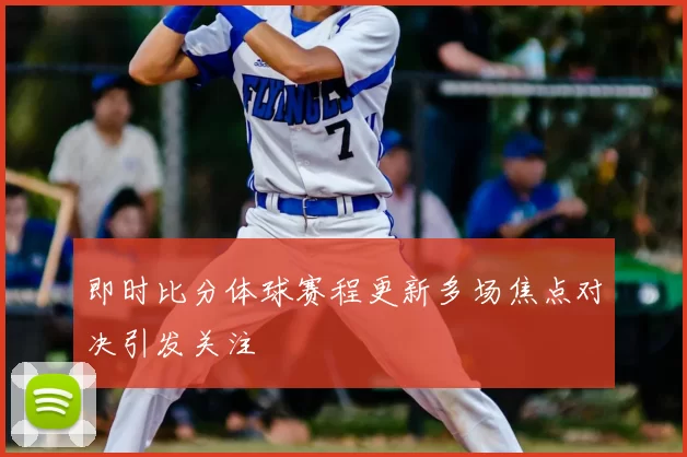 即时比分体球赛程更新多场焦点对决引发关注