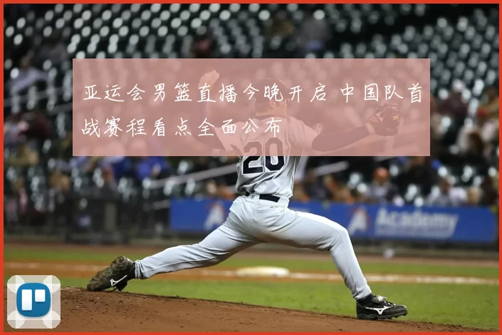 亚运会男篮直播今晚开启 中国队首战赛程看点全面公布