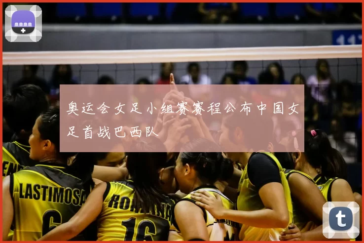 奥运会女足小组赛赛程公布中国女足首战巴西队