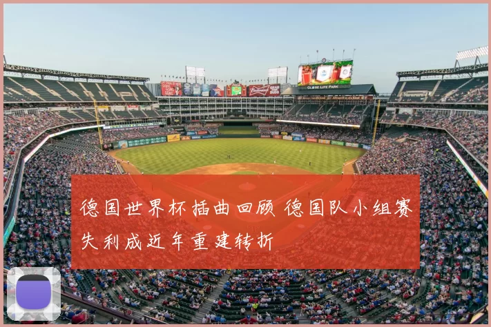 德国世界杯插曲回顾 德国队小组赛失利成近年重建转折