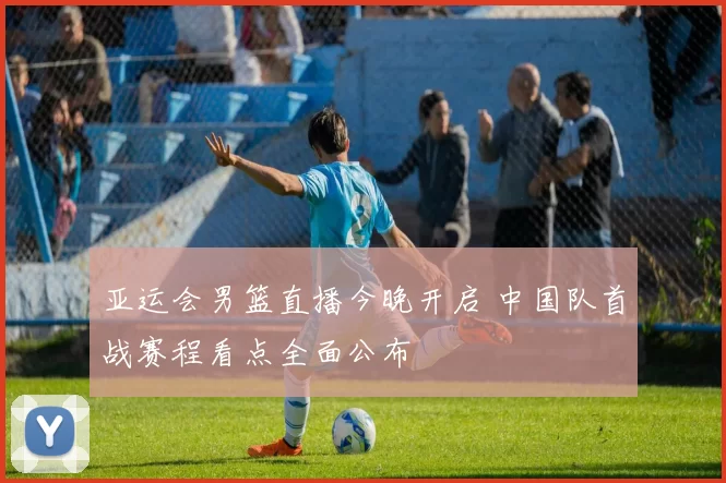 亚运会男篮直播今晚开启 中国队首战赛程看点全面公布