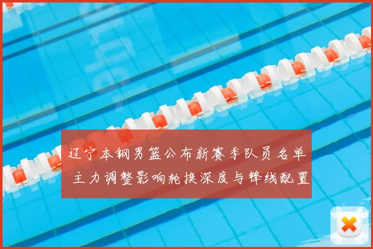 辽宁本钢男篮公布新赛季队员名单 主力调整影响轮换深度与锋线配置
