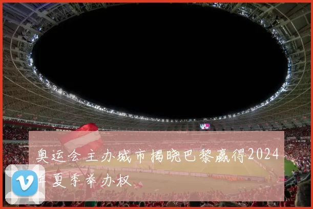 奥运会主办城市揭晓巴黎赢得2024年夏季举办权